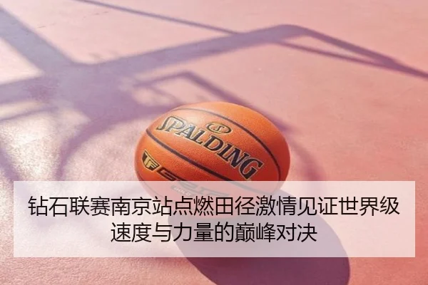 钻石联赛南京站点燃田径激情见证世界级速度与力量的巅峰对决