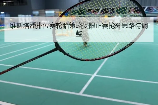 维斯塔潘排位赛轮胎策略受限正赛抢分思路待调整