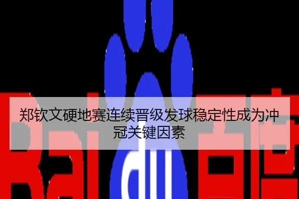 郑钦文硬地赛连续晋级发球稳定性成为冲冠关键因素