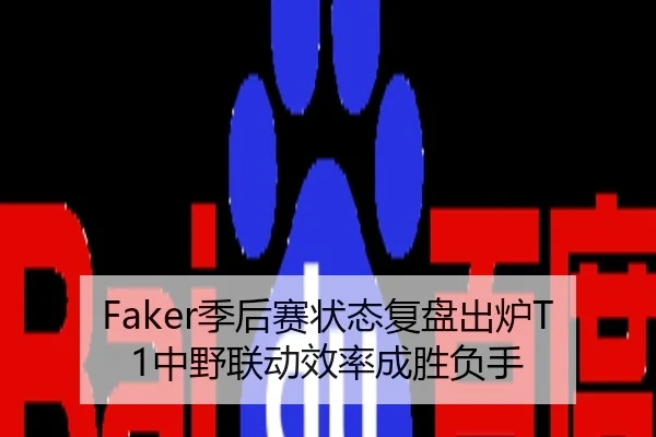 Faker季后赛状态复盘出炉T1中野联动效率成胜负手